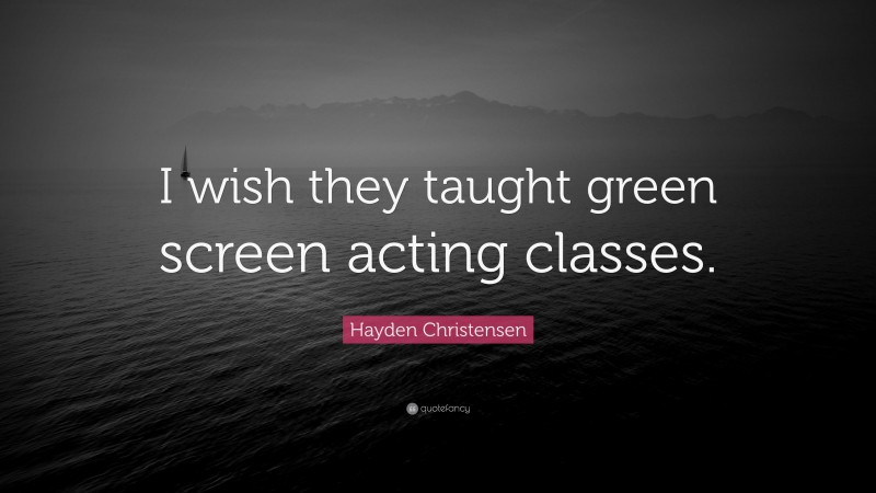 Hayden Christensen Quote: “I wish they taught green screen acting classes.”