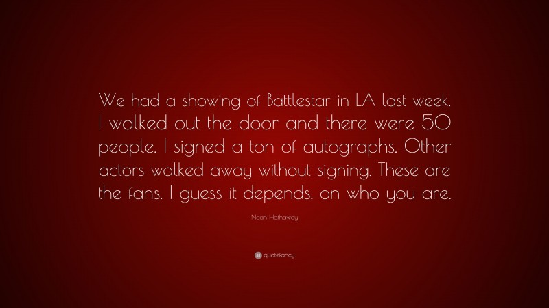 Noah Hathaway Quote: “We had a showing of Battlestar in LA last week. I walked out the door and there were 50 people. I signed a ton of autographs. Other actors walked away without signing. These are the fans. I guess it depends. on who you are.”