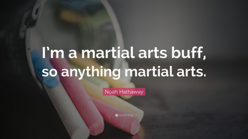 Noah Hathaway Quote: “I’m a martial arts buff, so anything martial arts.”