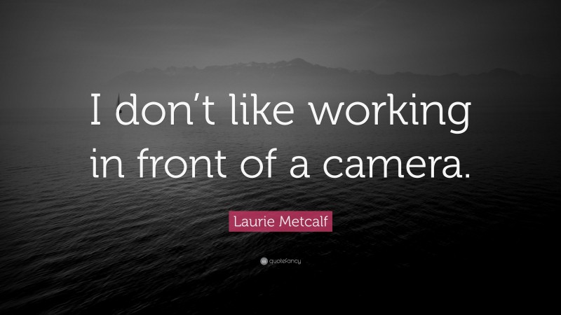 Laurie Metcalf Quote: “I don’t like working in front of a camera.”