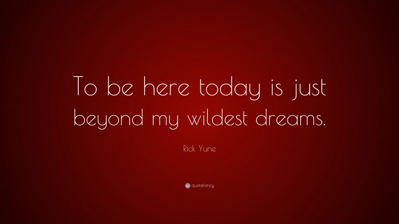 Rick Yune Quote: “To be here today is just beyond my wildest dreams.”