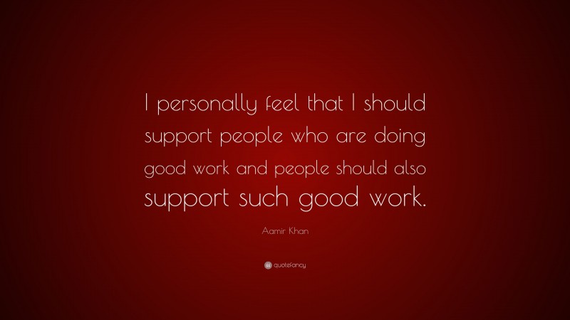 Aamir Khan Quote: “I personally feel that I should support people who are doing good work and people should also support such good work.”