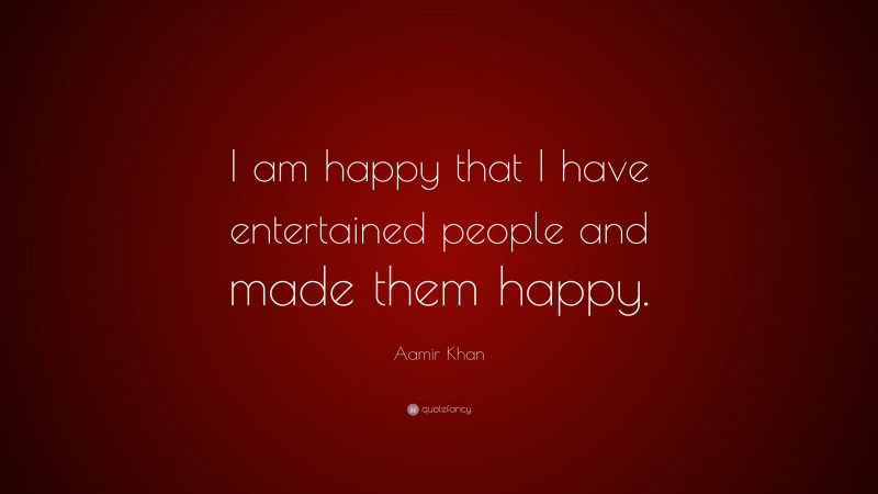Aamir Khan Quote: “I am happy that I have entertained people and made them happy.”