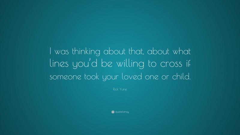 Rick Yune Quote: “I was thinking about that, about what lines you’d be willing to cross if someone took your loved one or child.”
