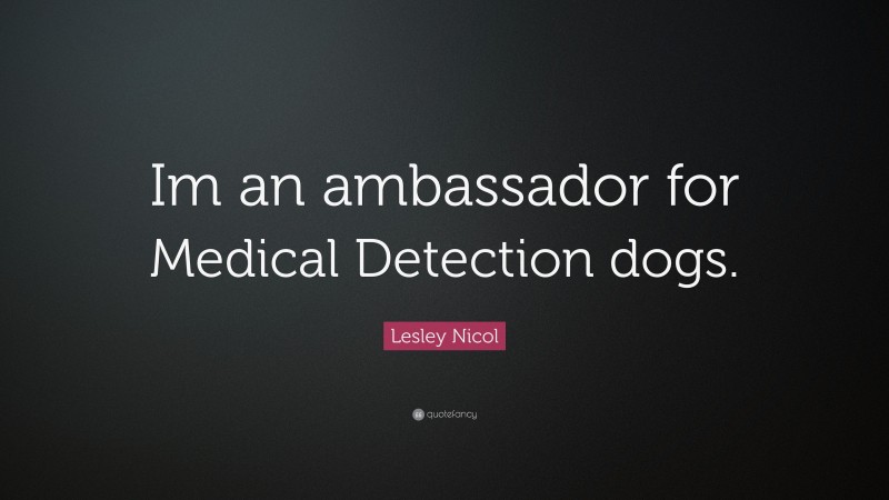 Lesley Nicol Quote: “Im an ambassador for Medical Detection dogs.”