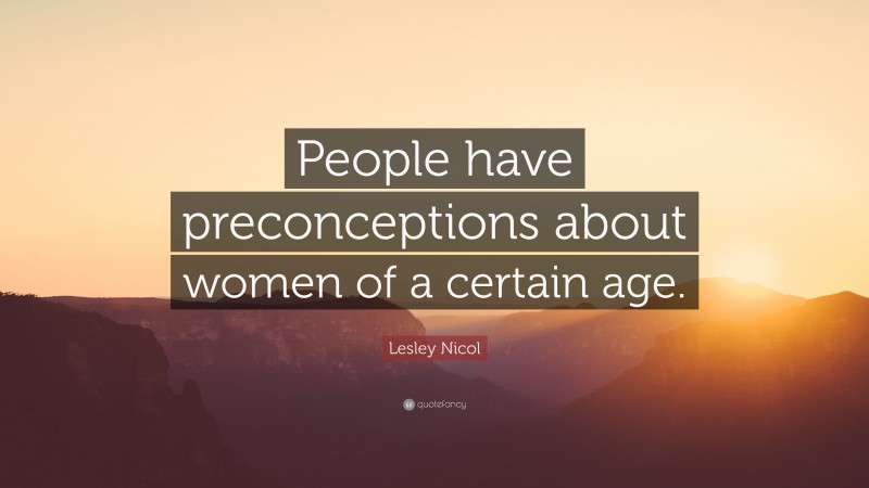 Lesley Nicol Quote: “People have preconceptions about women of a certain age.”