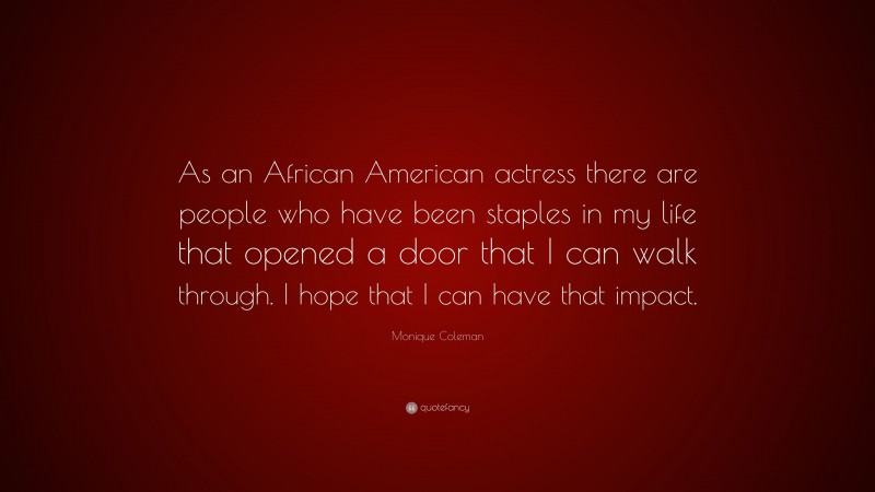 Monique Coleman Quote: “As an African American actress there are people who have been staples in my life that opened a door that I can walk through. I hope that I can have that impact.”