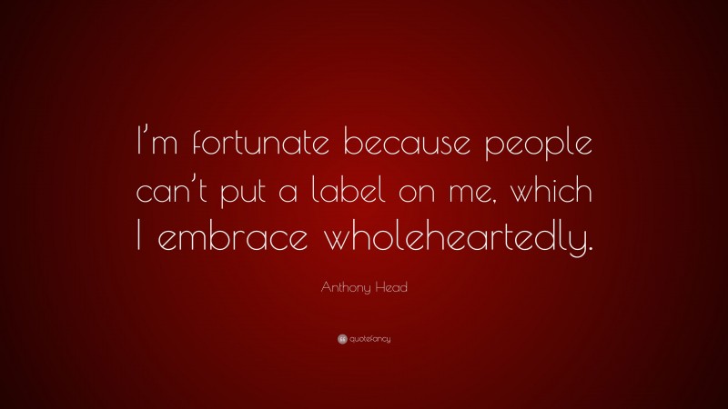 Anthony Head Quote: “I’m fortunate because people can’t put a label on me, which I embrace wholeheartedly.”