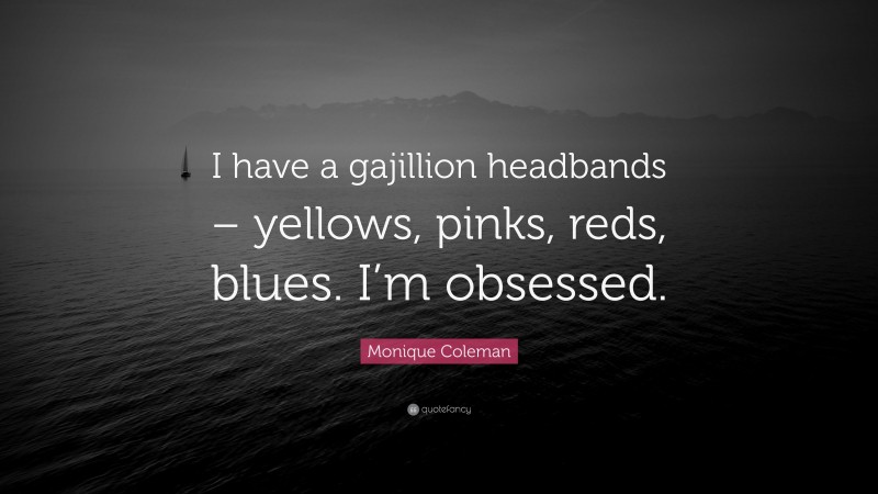 Monique Coleman Quote: “I have a gajillion headbands – yellows, pinks, reds, blues. I’m obsessed.”