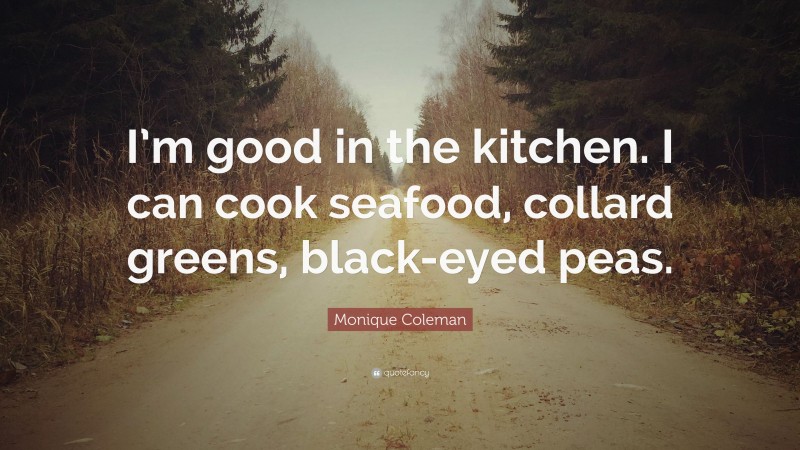 Monique Coleman Quote: “I’m good in the kitchen. I can cook seafood, collard greens, black-eyed peas.”