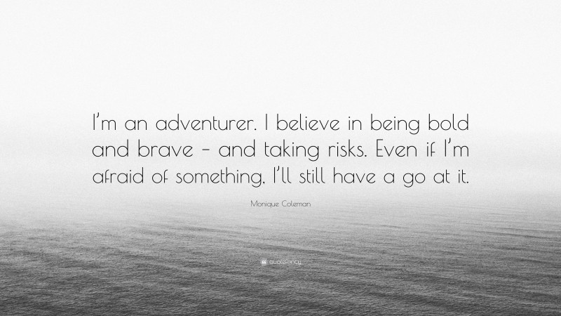 Monique Coleman Quote: “I’m an adventurer. I believe in being bold and brave – and taking risks. Even if I’m afraid of something, I’ll still have a go at it.”