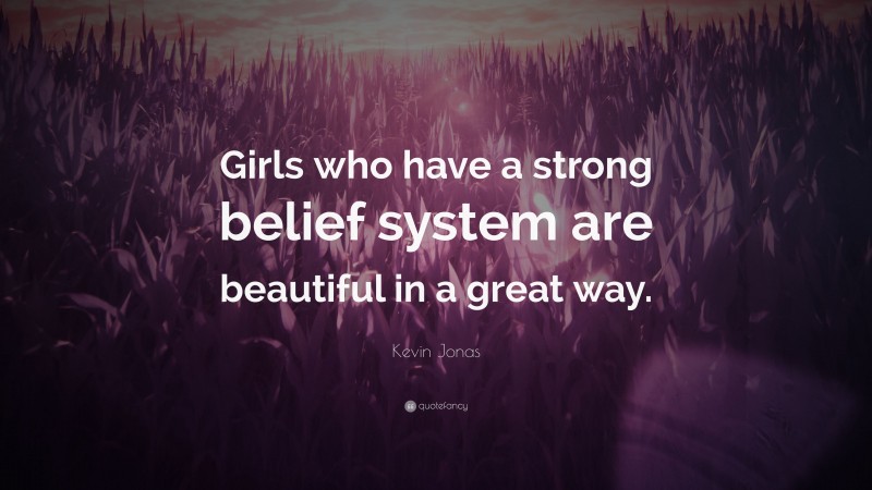 Kevin Jonas Quote: “Girls who have a strong belief system are beautiful in a great way.”