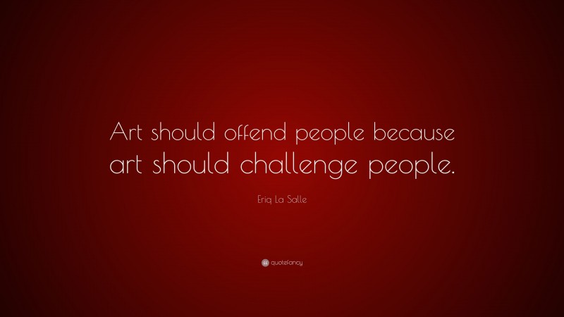 Eriq La Salle Quote: “Art should offend people because art should challenge people.”