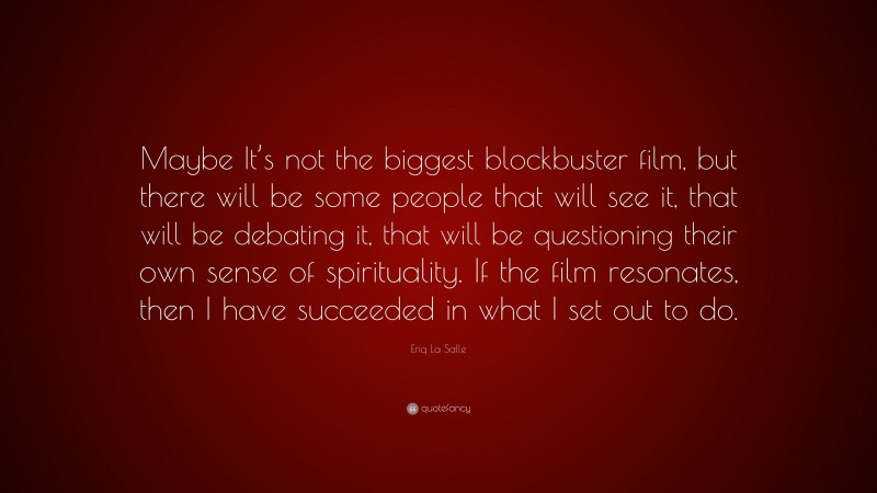 Eriq La Salle Quote: “Maybe It’s not the biggest blockbuster film, but there will be some people that will see it, that will be debating it, that will be questioning their own sense of spirituality. If the film resonates, then I have succeeded in what I set out to do.”