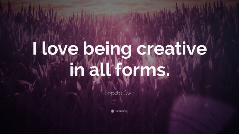 Loretta Swit Quote: “I love being creative in all forms.”