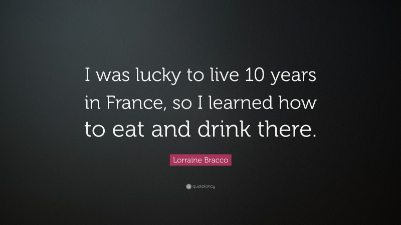 Lorraine Bracco Quote: “I was lucky to live 10 years in France, so I learned how to eat and drink there.”