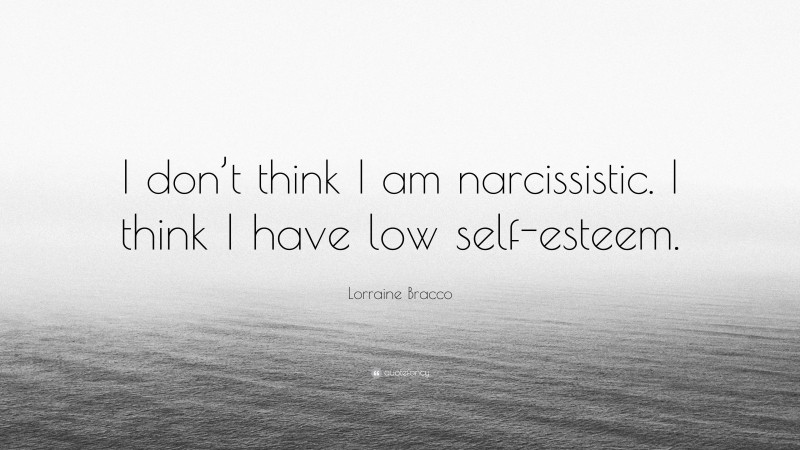 Lorraine Bracco Quote: “I don’t think I am narcissistic. I think I have low self-esteem.”