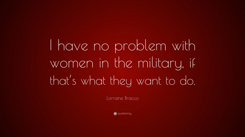 Lorraine Bracco Quote: “I have no problem with women in the military, if that’s what they want to do.”