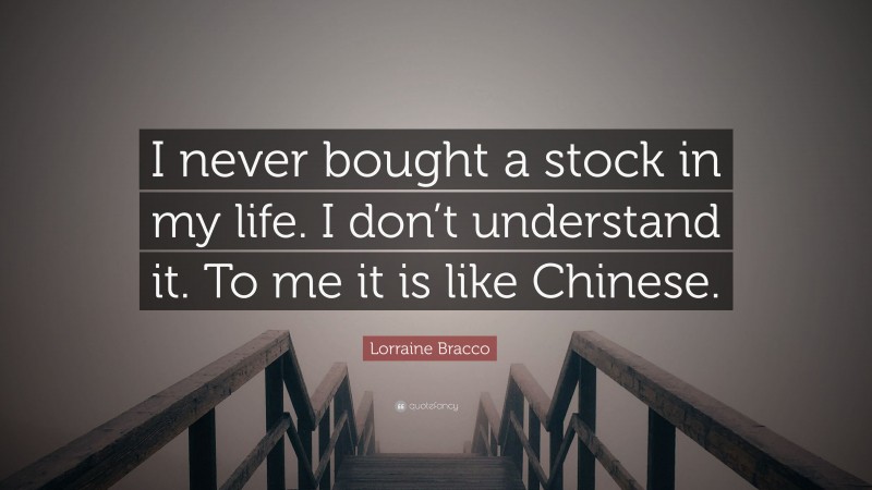 Lorraine Bracco Quote: “I never bought a stock in my life. I don’t understand it. To me it is like Chinese.”