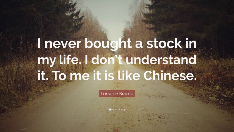 Lorraine Bracco Quote: “I never bought a stock in my life. I don’t understand it. To me it is like Chinese.”