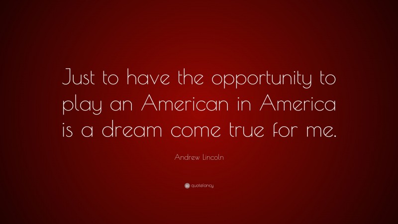 Andrew Lincoln Quote: “Just to have the opportunity to play an American in America is a dream come true for me.”