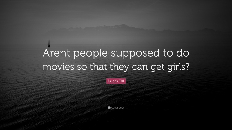 Lucas Till Quote: “Arent people supposed to do movies so that they can get girls?”