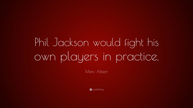 Marv Albert Quote: “Phil Jackson would fight his own players in practice.”