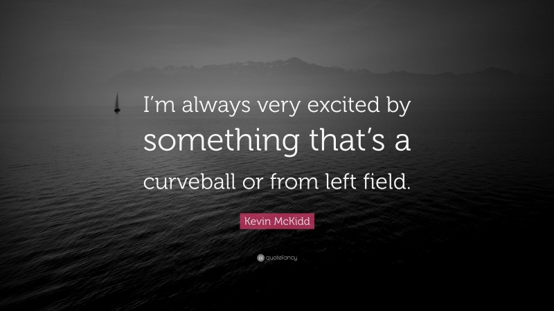Kevin McKidd Quote: “I’m always very excited by something that’s a curveball or from left field.”