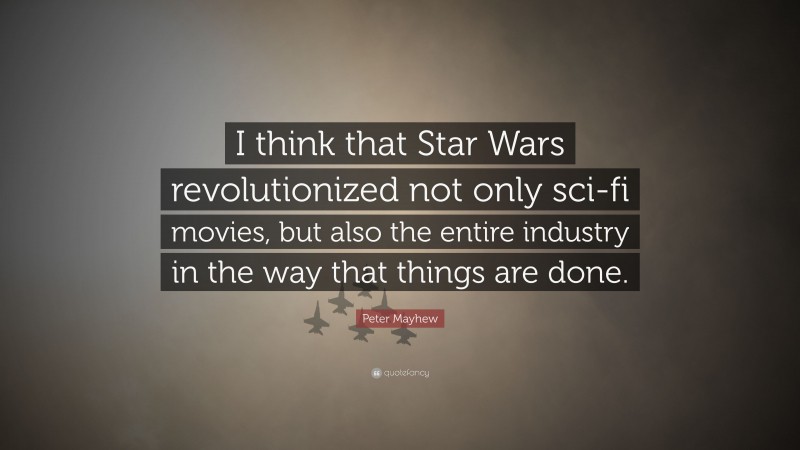 Peter Mayhew Quote: “I think that Star Wars revolutionized not only sci-fi movies, but also the entire industry in the way that things are done.”