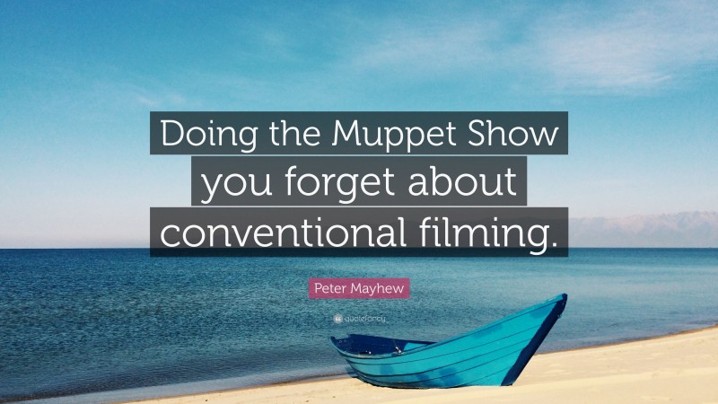 Peter Mayhew Quote: “Doing the Muppet Show you forget about conventional filming.”