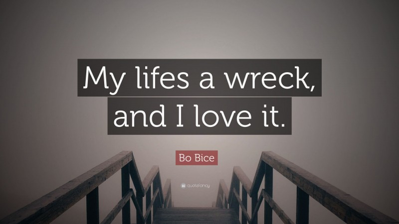 Bo Bice Quote: “My lifes a wreck, and I love it.”