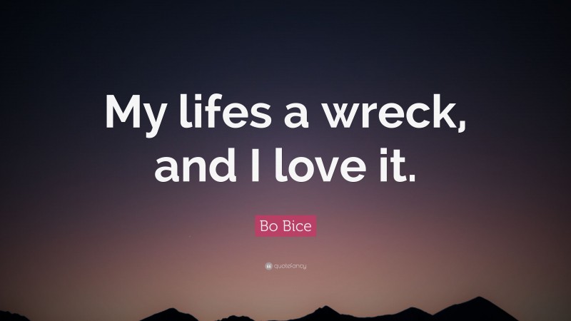 Bo Bice Quote: “My lifes a wreck, and I love it.”