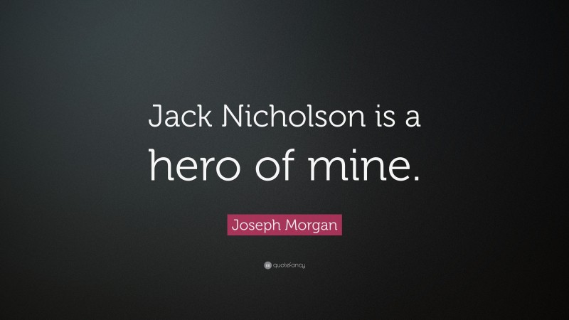 Joseph Morgan Quote: “Jack Nicholson is a hero of mine.”