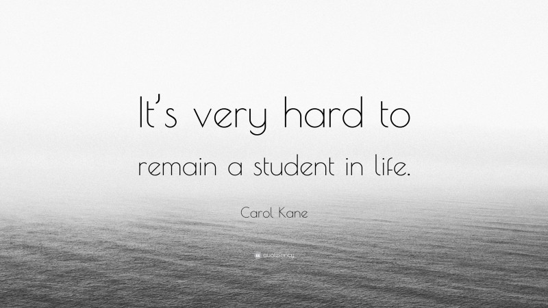 Carol Kane Quote: “It’s very hard to remain a student in life.”
