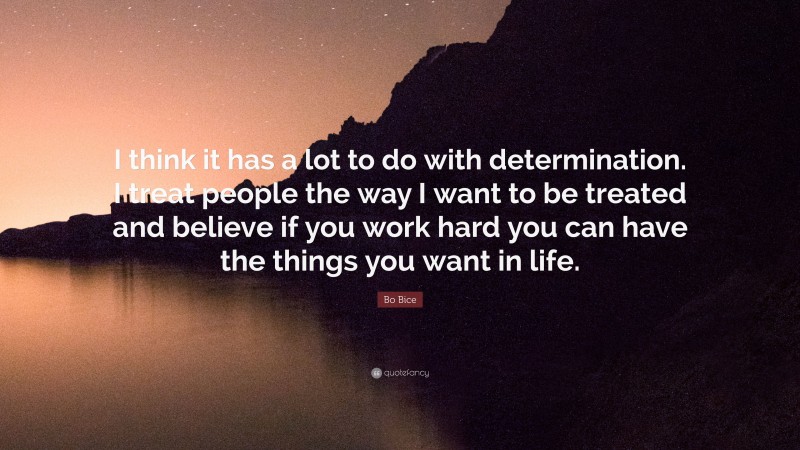 Bo Bice Quote: “I think it has a lot to do with determination. I treat people the way I want to be treated and believe if you work hard you can have the things you want in life.”