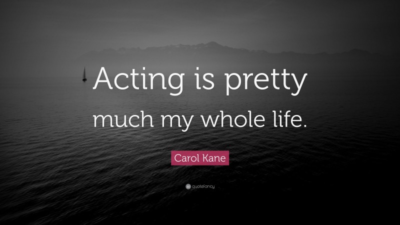 Carol Kane Quote: “Acting is pretty much my whole life.”