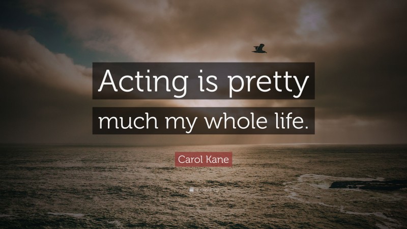 Carol Kane Quote: “Acting is pretty much my whole life.”