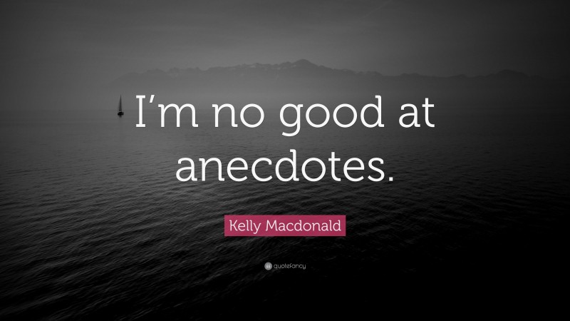 Kelly Macdonald Quote: “I’m no good at anecdotes.”