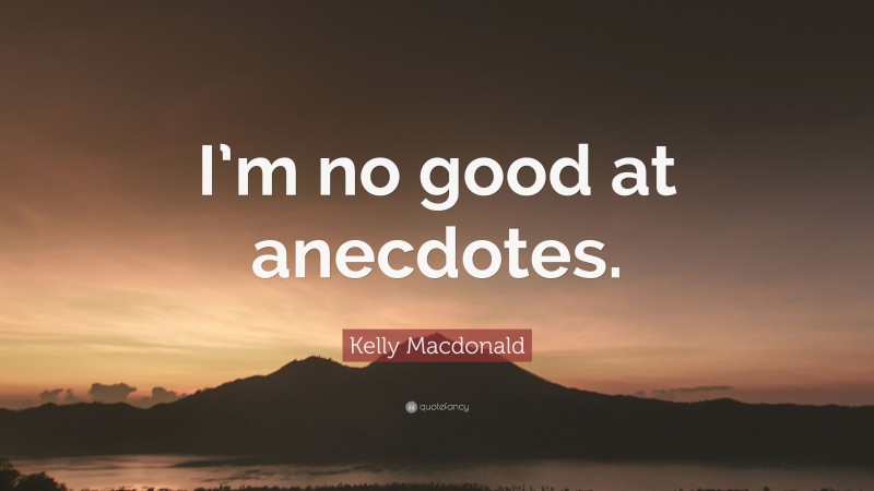 Kelly Macdonald Quote: “I’m no good at anecdotes.”