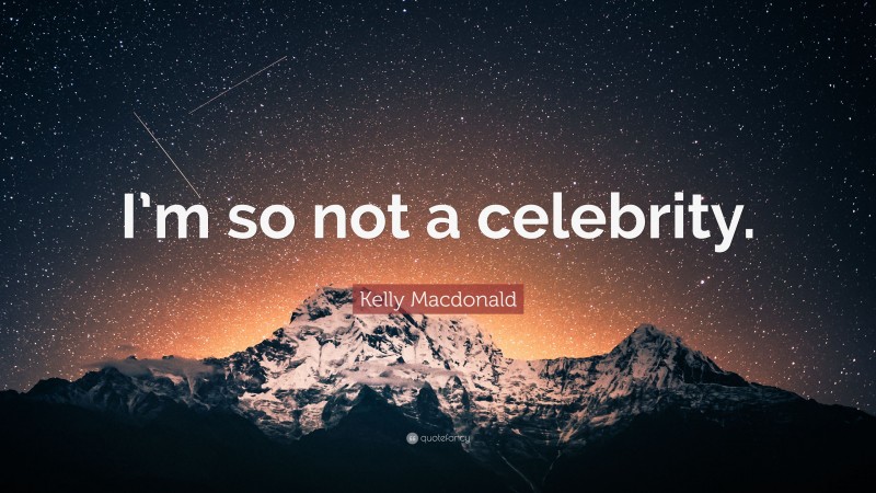 Kelly Macdonald Quote: “I’m so not a celebrity.”