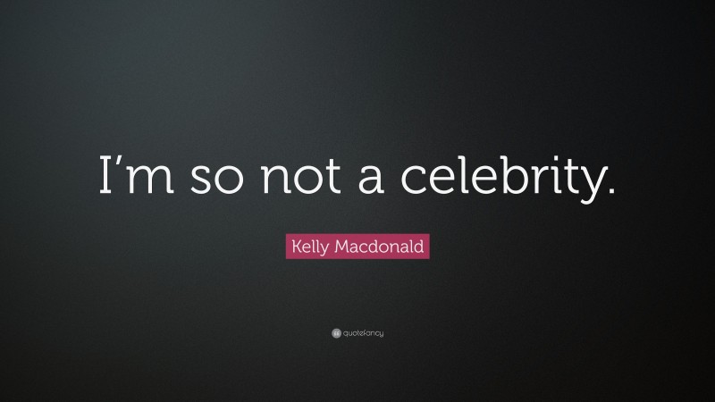 Kelly Macdonald Quote: “I’m so not a celebrity.”