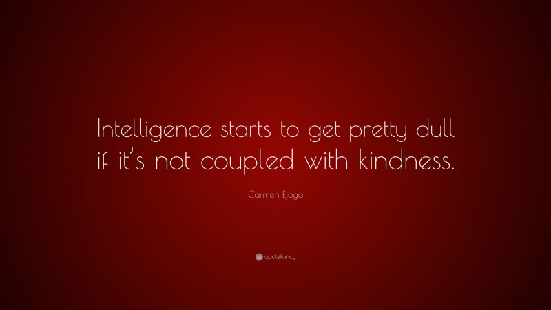 Carmen Ejogo Quote: “Intelligence starts to get pretty dull if it’s not coupled with kindness.”