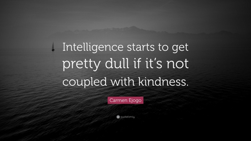 Carmen Ejogo Quote: “Intelligence starts to get pretty dull if it’s not coupled with kindness.”