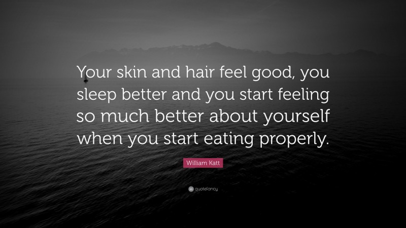 William Katt Quote: “Your skin and hair feel good, you sleep better and you start feeling so much better about yourself when you start eating properly.”