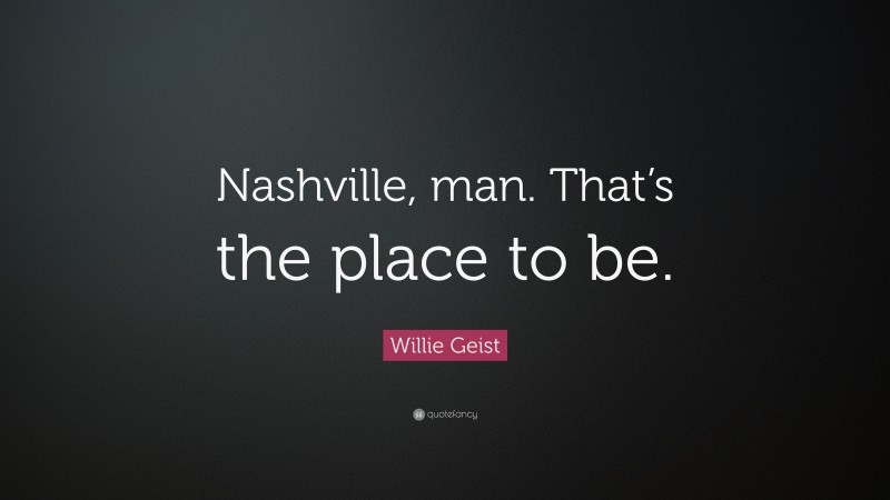 Willie Geist Quote: “Nashville, man. That’s the place to be.”