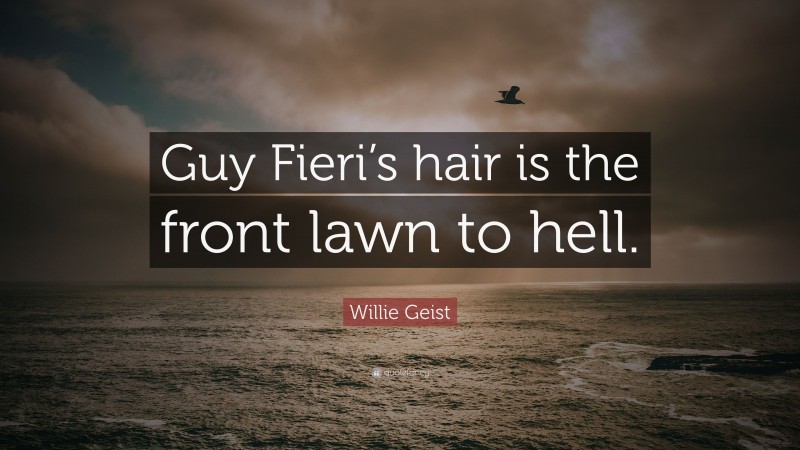 Willie Geist Quote: “Guy Fieri’s hair is the front lawn to hell.”