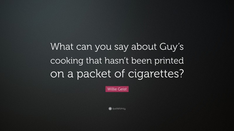 Willie Geist Quote: “What can you say about Guy’s cooking that hasn’t been printed on a packet of cigarettes?”