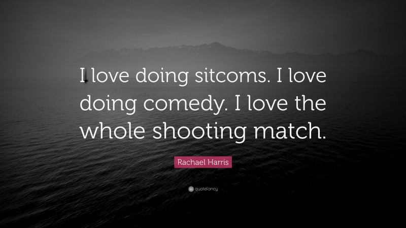 Rachael Harris Quote: “I love doing sitcoms. I love doing comedy. I love the whole shooting match.”