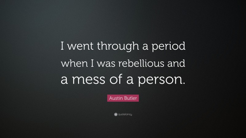 Austin Butler Quote: “I went through a period when I was rebellious and a mess of a person.”