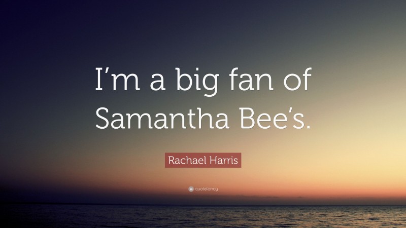 Rachael Harris Quote: “I’m a big fan of Samantha Bee’s.”